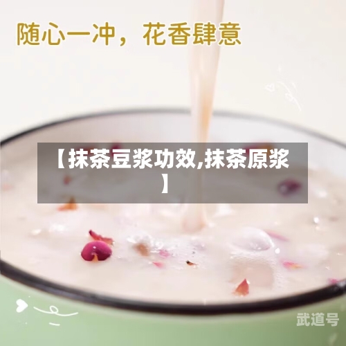 【抹茶豆浆功效,抹茶原浆】