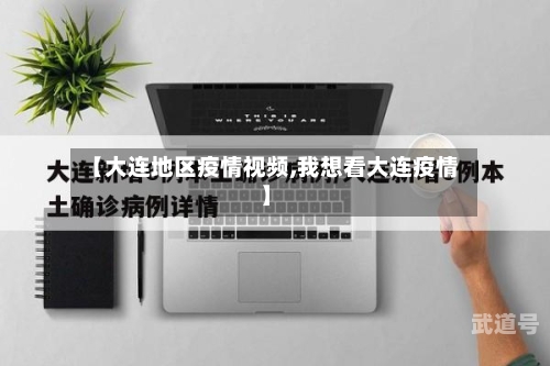 【大连地区疫情视频,我想看大连疫情】