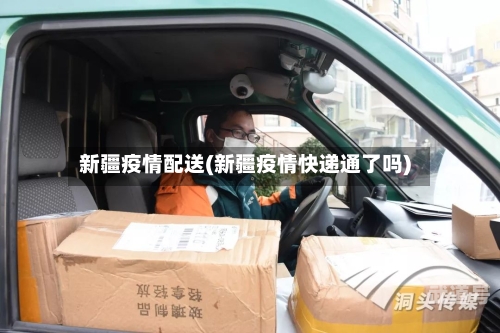 新疆疫情配送(新疆疫情快递通了吗)-第3张图片