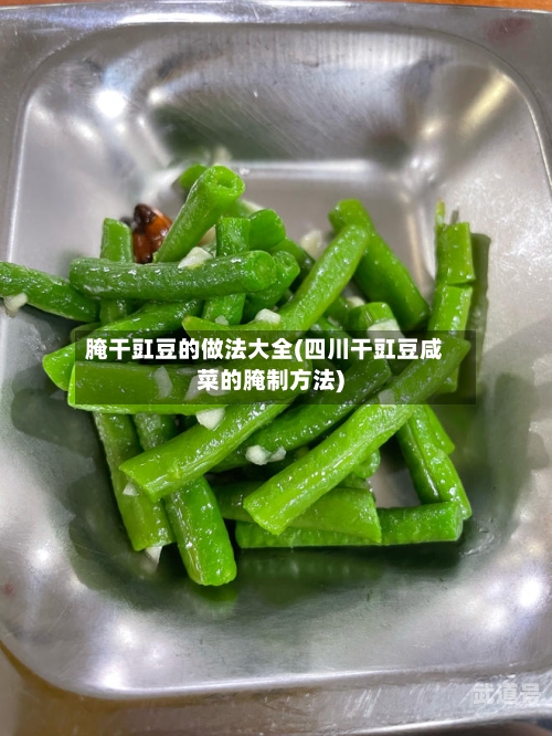 腌干豇豆的做法大全(四川干豇豆咸菜的腌制方法)