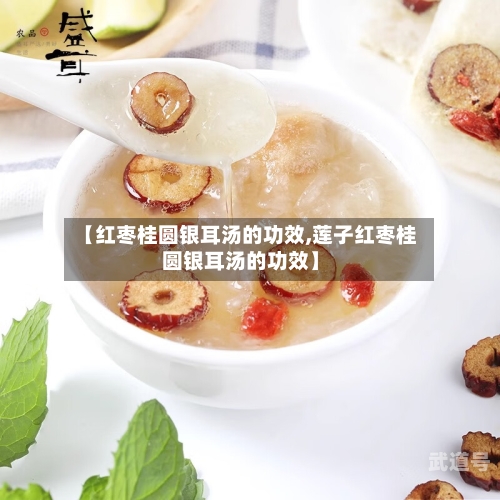 【红枣桂圆银耳汤的功效,莲子红枣桂圆银耳汤的功效】