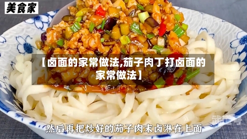 【卤面的家常做法,茄子肉丁打卤面的家常做法】