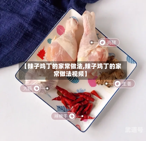 【辣子鸡丁的家常做法,辣子鸡丁的家常做法视频】