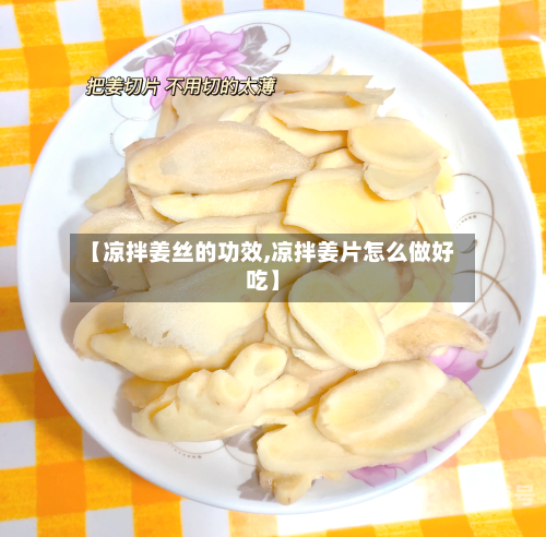【凉拌姜丝的功效,凉拌姜片怎么做好吃】