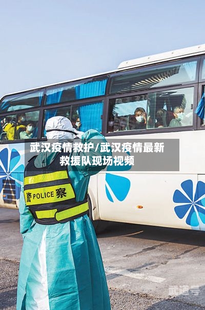 武汉疫情救护/武汉疫情最新救援队现场视频