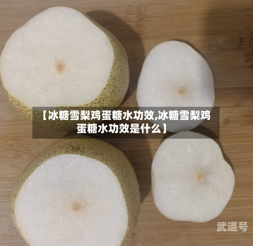 【冰糖雪梨鸡蛋糖水功效,冰糖雪梨鸡蛋糖水功效是什么】