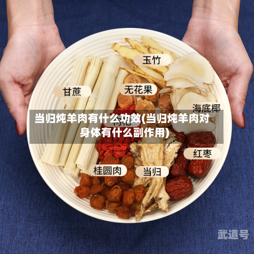 当归炖羊肉有什么功效(当归炖羊肉对身体有什么副作用)-第1张图片