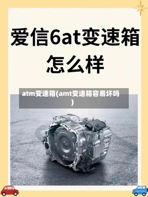 atm变速箱(amt变速箱容易坏吗)