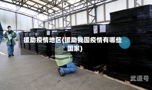 援助疫情地区(援助我国疫情有哪些国家)
