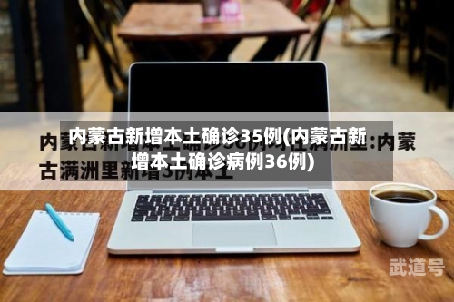 内蒙古新增本土确诊35例(内蒙古新增本土确诊病例36例)