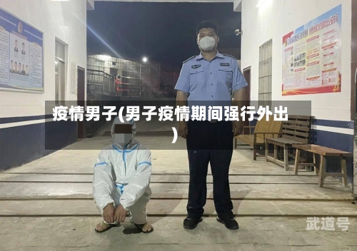 疫情男子(男子疫情期间强行外出)
