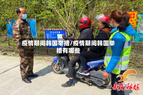 疫情期间韩国举措/疫情期间韩国举措有哪些