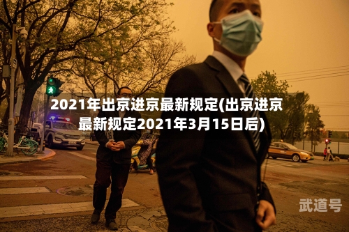 2021年出京进京最新规定(出京进京最新规定2021年3月15日后)