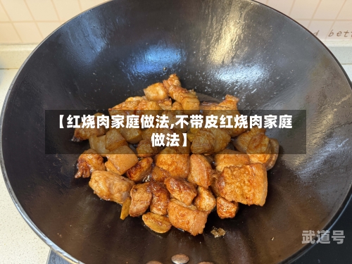 【红烧肉家庭做法,不带皮红烧肉家庭做法】