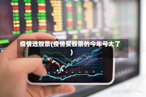 疫情选股票(疫情买股票的今年亏大了)