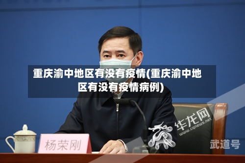重庆渝中地区有没有疫情(重庆渝中地区有没有疫情病例)