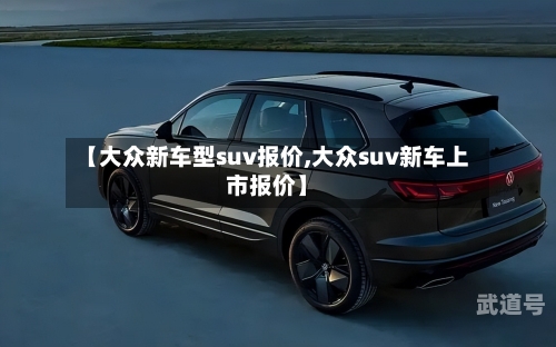 【大众新车型suv报价,大众suv新车上市报价】-第1张图片