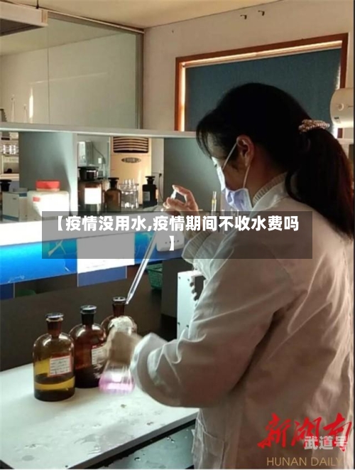 【疫情没用水,疫情期间不收水费吗】