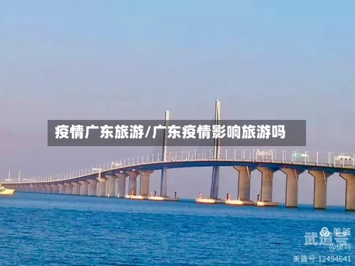 疫情广东旅游/广东疫情影响旅游吗
