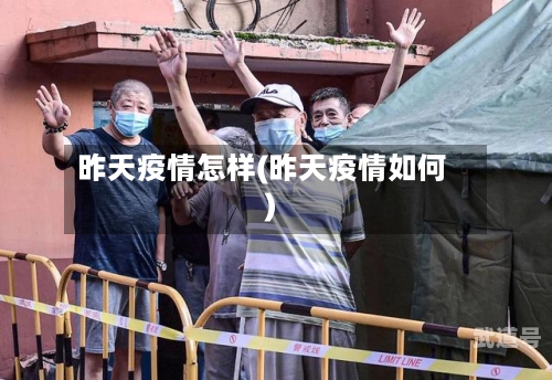 昨天疫情怎样(昨天疫情如何)