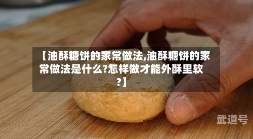 【油酥糖饼的家常做法,油酥糖饼的家常做法是什么?怎样做才能外酥里软?】