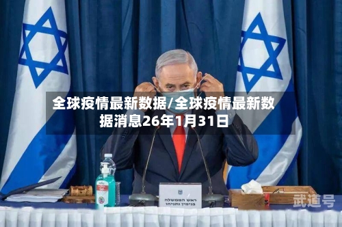 全球疫情最新数据/全球疫情最新数据消息26年1月31日