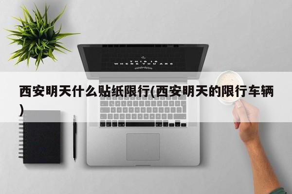 西安明天什么贴纸限行(西安明天的限行车辆)