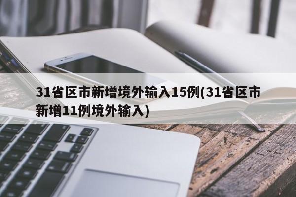 31省区市新增境外输入15例(31省区市新增11例境外输入)