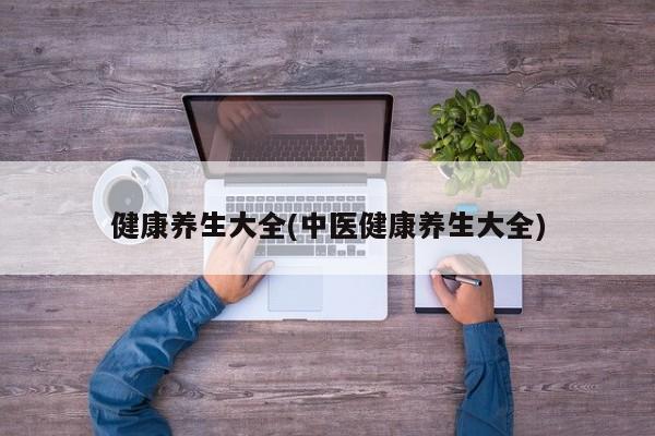 健康养生大全(中医健康养生大全)