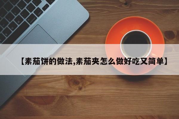 【素茄饼的做法,素茄夹怎么做好吃又简单】
