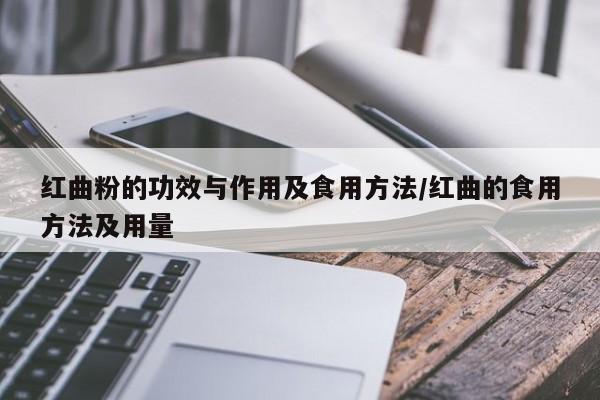 红曲粉的功效与作用及食用方法/红曲的食用方法及用量