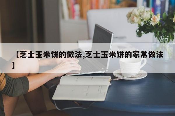 【芝士玉米饼的做法,芝士玉米饼的家常做法】