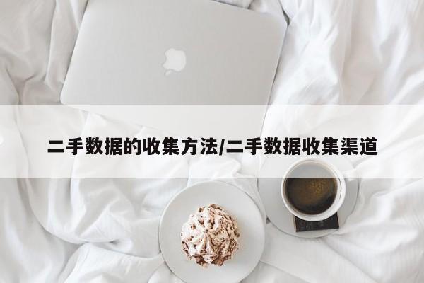 二手数据的收集方法/二手数据收集渠道