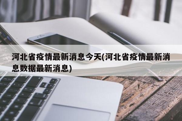 河北省疫情最新消息今天(河北省疫情最新消息数据最新消息)