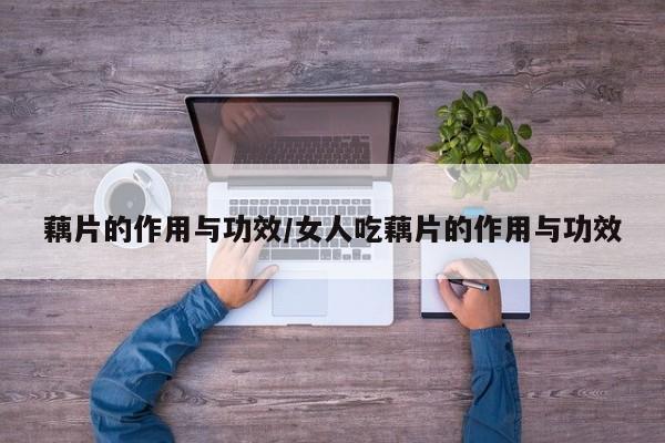 藕片的作用与功效/女人吃藕片的作用与功效