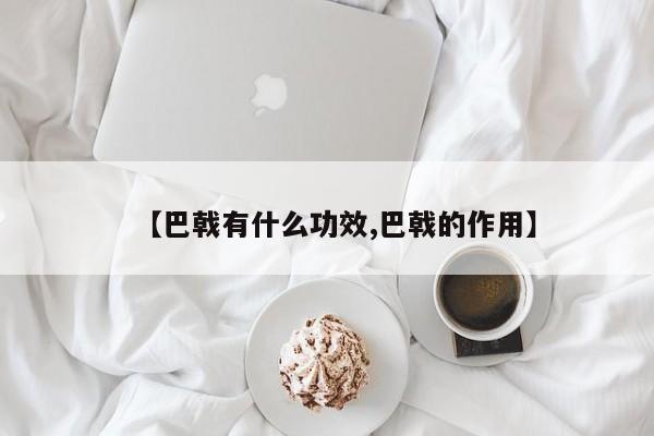 【巴戟有什么功效,巴戟的作用】