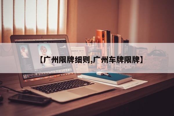 【广州限牌细则,广州车牌限牌】