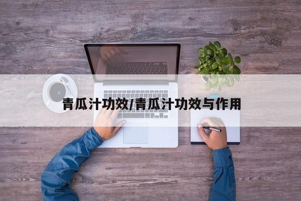 青瓜汁功效/青瓜汁功效与作用