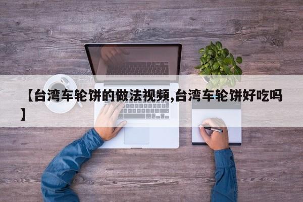 【台湾车轮饼的做法视频,台湾车轮饼好吃吗】
