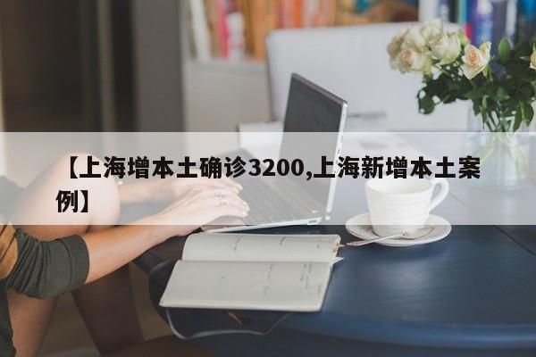 【上海增本土确诊3200,上海新增本土案例】