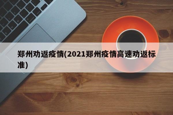 郑州劝返疫情(2021郑州疫情高速劝返标准)