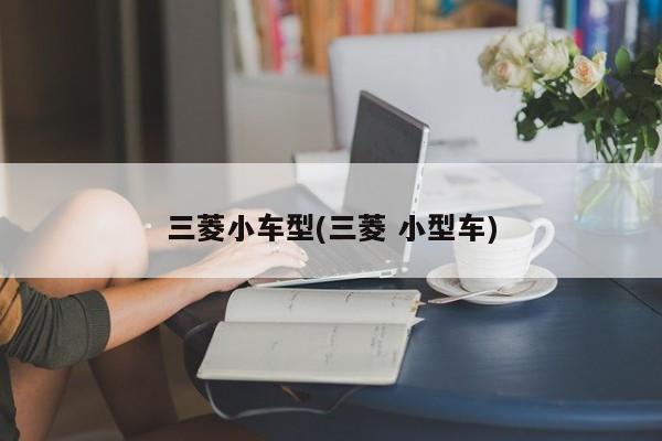 三菱小车型(三菱 小型车)
