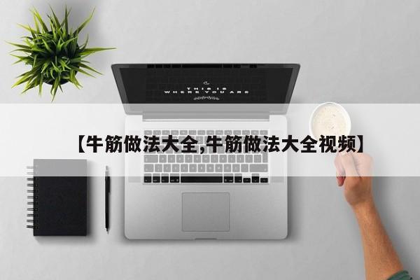 【牛筋做法大全,牛筋做法大全视频】