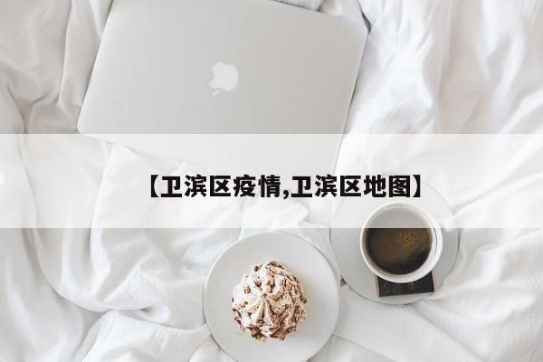 【卫滨区疫情,卫滨区地图】