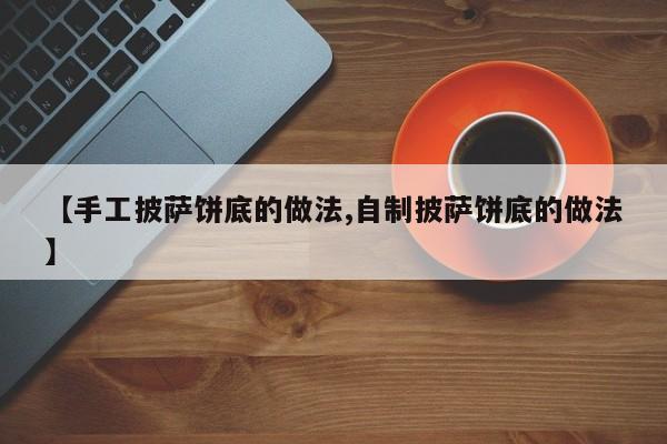 【手工披萨饼底的做法,自制披萨饼底的做法】