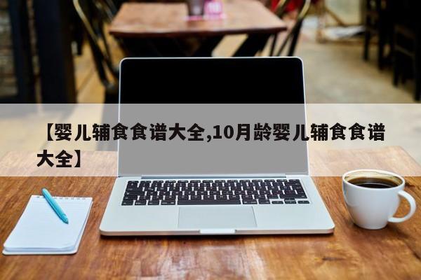 【婴儿辅食食谱大全,10月龄婴儿辅食食谱大全】