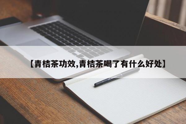 【青桔茶功效,青桔茶喝了有什么好处】