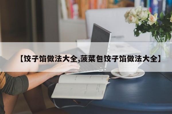 【饺子馅做法大全,菠菜包饺子馅做法大全】