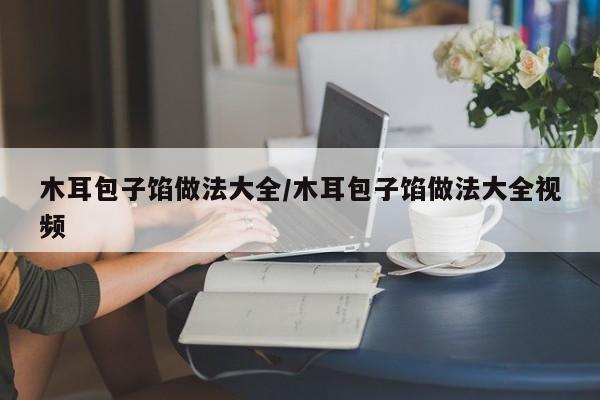 木耳包子馅做法大全/木耳包子馅做法大全视频