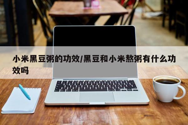 小米黑豆粥的功效/黑豆和小米熬粥有什么功效吗